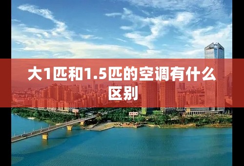 大1匹和1.5匹的空调有什么区别