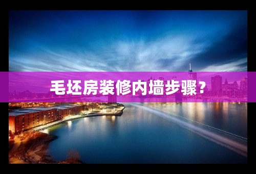 毛坯房装修内墙步骤？