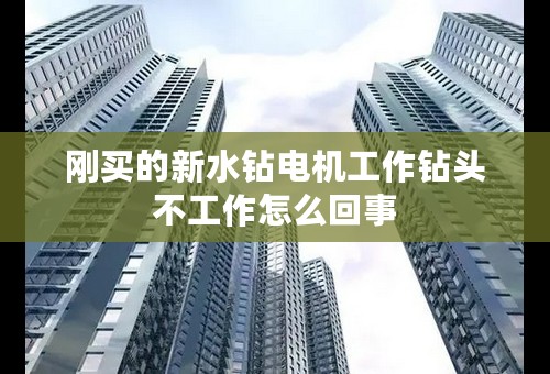 刚买的新水钻电机工作钻头不工作怎么回事