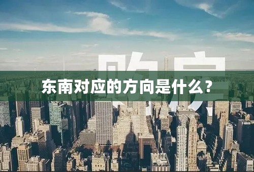 东南对应的方向是什么？