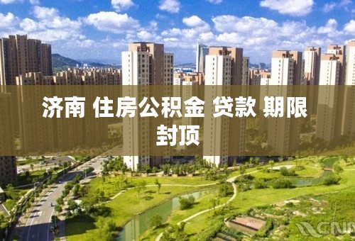 济南 住房公积金 贷款 期限 封顶
