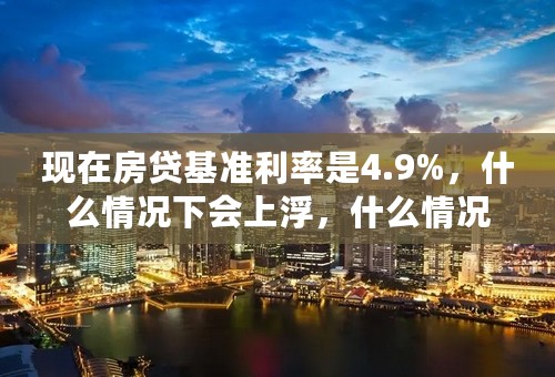 现在房贷基准利率是4.9%，什么情况下会上浮，什么情况下会折扣？