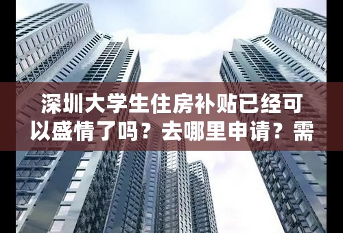 深圳大学生住房补贴已经可以盛情了吗？去哪里申请？需要带什么资料？