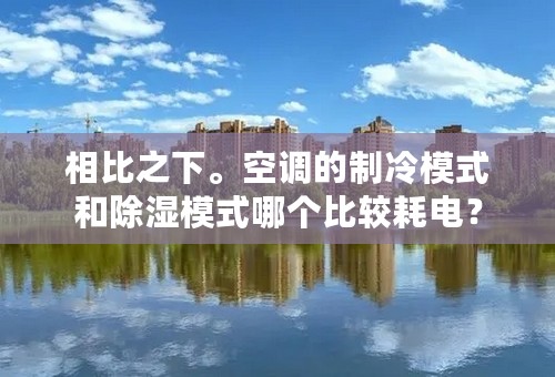 相比之下。空调的制冷模式和除湿模式哪个比较耗电？