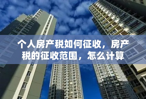 个人房产税如何征收，房产税的征收范围，怎么计算