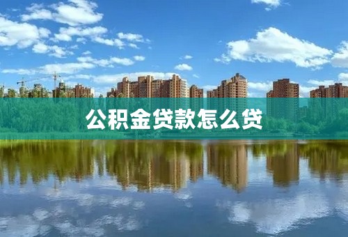 公积金贷款怎么贷