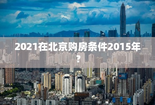 2021在北京购房条件2015年？