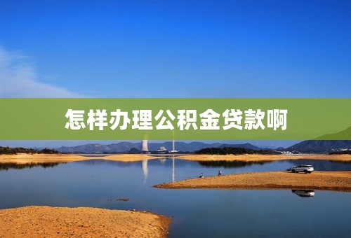 怎样办理公积金贷款啊