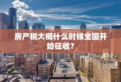 房产税大概什么时候全国开始征收？