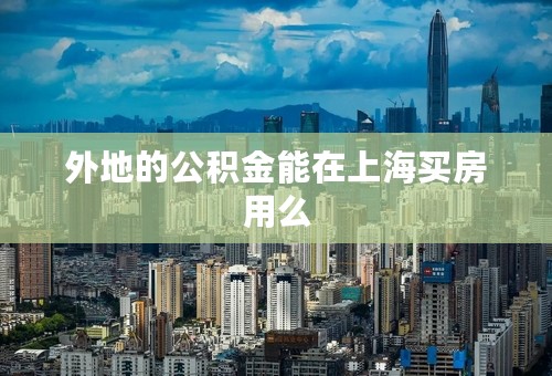 外地的公积金能在上海买房用么