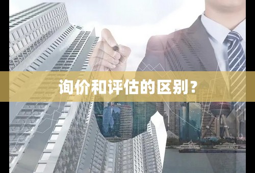 询价和评估的区别？