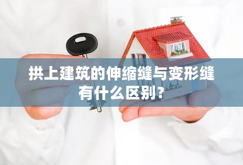 拱上建筑的伸缩缝与变形缝有什么区别？
