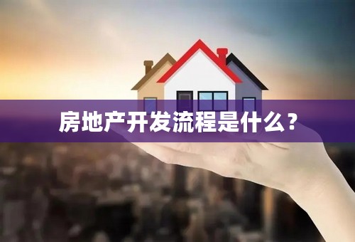 房地产开发流程是什么？