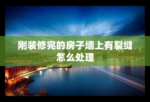 刚装修完的房子墙上有裂缝怎么处理