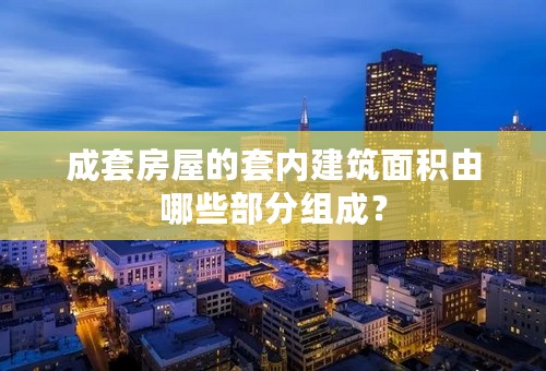 成套房屋的套内建筑面积由哪些部分组成？