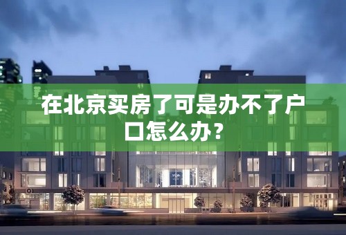 在北京买房了可是办不了户口怎么办？