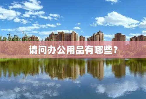 请问办公用品有哪些？