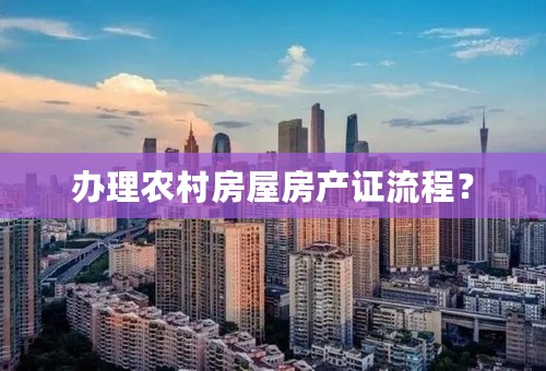 办理农村房屋房产证流程？