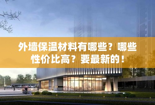 外墙保温材料有哪些？哪些性价比高？要最新的！