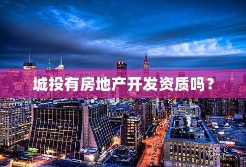 城投有房地产开发资质吗？