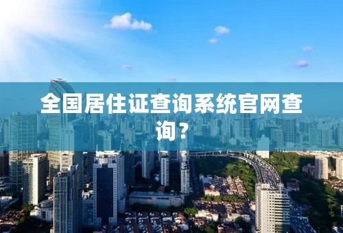 全国居住证查询系统官网查询？