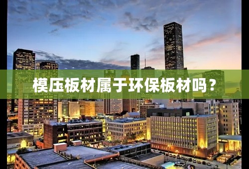 模压板材属于环保板材吗？