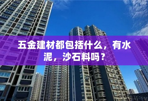 五金建材都包括什么，有水泥，沙石料吗？
