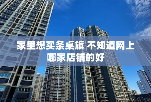 家里想买条桌旗 不知道网上哪家店铺的好