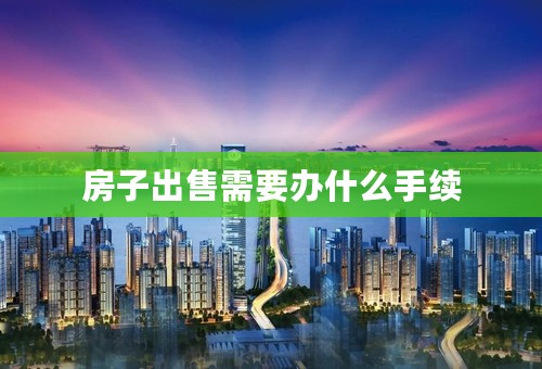 房子出售需要办什么手续