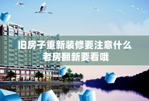 旧房子重新装修要注意什么 老房翻新要看哦