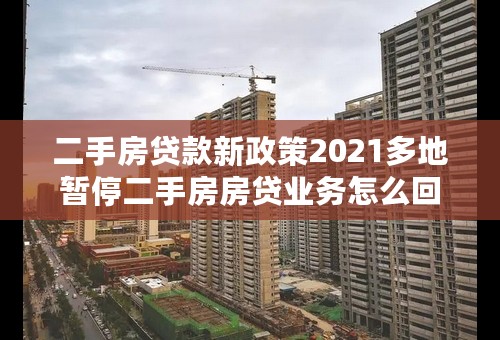 二手房贷款新政策2021多地暂停二手房房贷业务怎么回事