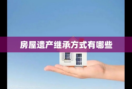 房屋遗产继承方式有哪些
