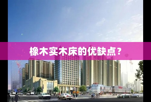 橡木实木床的优缺点？