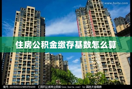 住房公积金缴存基数怎么算