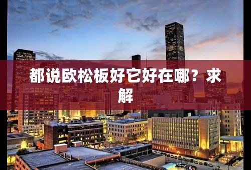 都说欧松板好它好在哪？求解