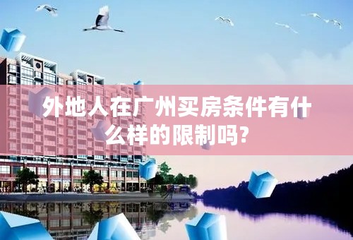 外地人在广州买房条件有什么样的限制吗?