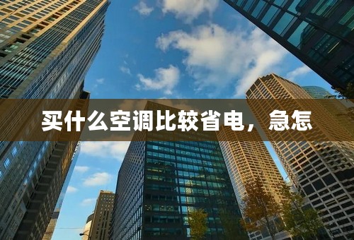 买什么空调比较省电，急怎