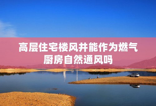 高层住宅楼风井能作为燃气厨房自然通风吗