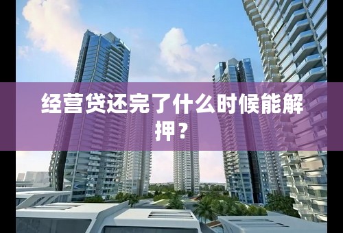 经营贷还完了什么时候能解押？