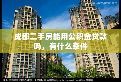 成都二手房能用公积金贷款吗，有什么条件