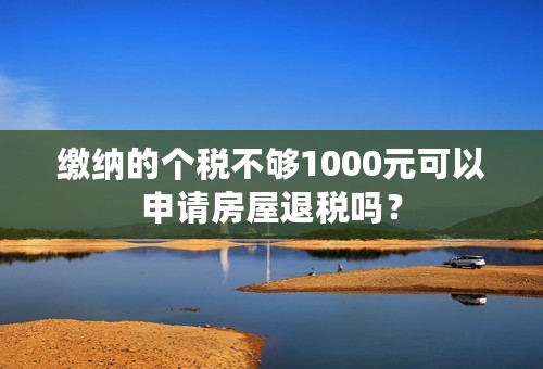 缴纳的个税不够1000元可以申请房屋退税吗？