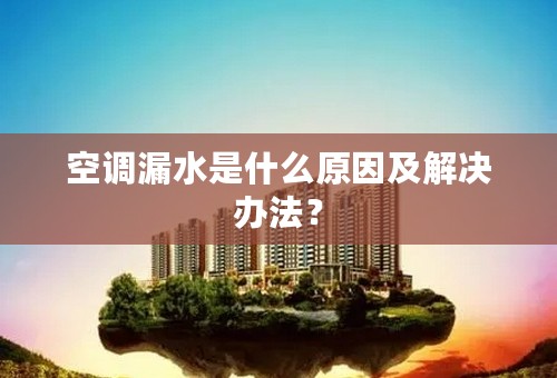 空调漏水是什么原因及解决办法？