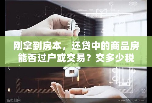 刚拿到房本，还贷中的商品房能否过户或交易？交多少税？