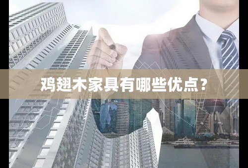 鸡翅木家具有哪些优点？