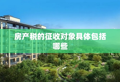 房产税的征收对象具体包括哪些