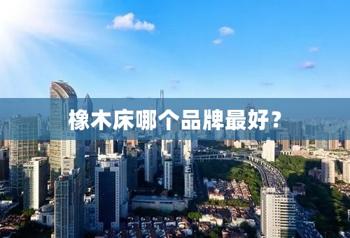 橡木床哪个品牌最好？