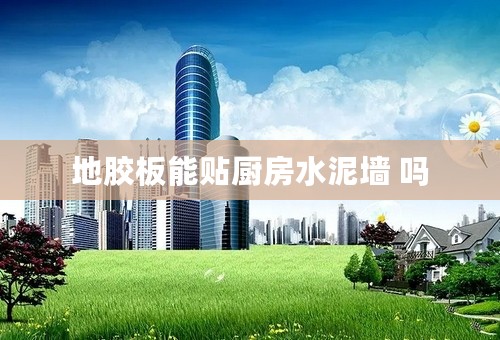 地胶板能贴厨房水泥墙 吗