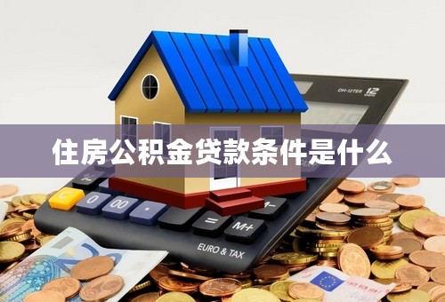 住房公积金贷款条件是什么