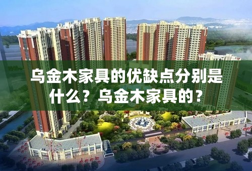 乌金木家具的优缺点分别是什么？乌金木家具的？