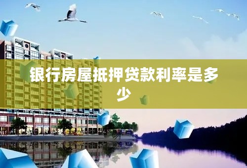 银行房屋抵押贷款利率是多少